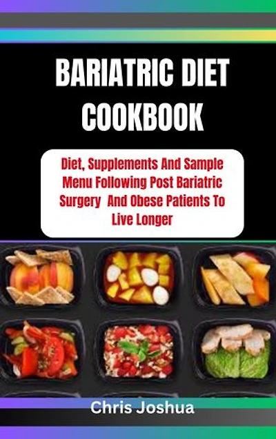 BARIATRIC DIET COOKBOOK: Diet, Supplements And Sample Menu Following Post Bariatric Surgery And Obese Patients To Live Longer
