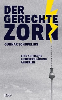 Der gerechte Zorn: Eine kritische Liebeserklärung an Berlin
