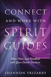 Connect And Work With Spirit Guides: Meet, Heal, Manifest Your Divine Teachers