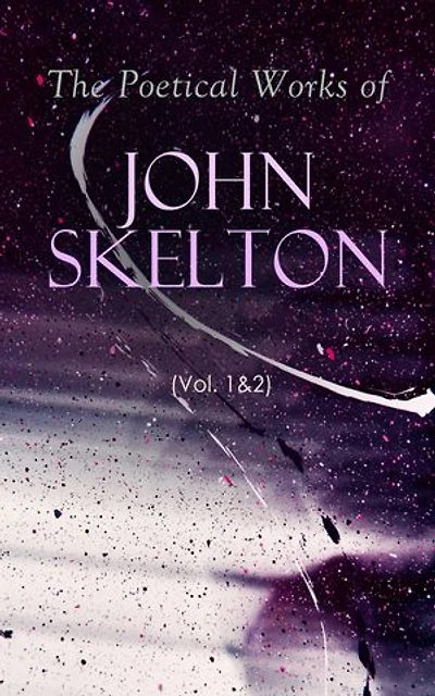 The Poetical Works of John Skelton (Vol. 1&2): Complete Edition