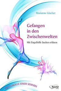 Gefangen den Zwischenwelten: Mit Engelhilfe Seelen erlösen - Protokolle einer Seherin