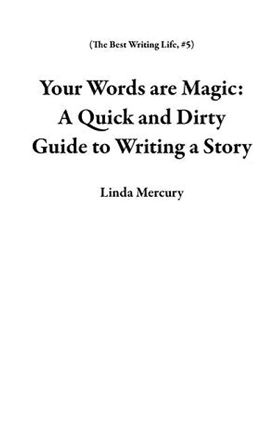 Your Words are Magic: A Quick and Dirty Guide to Writing a Story: The Best Writing Life, #5