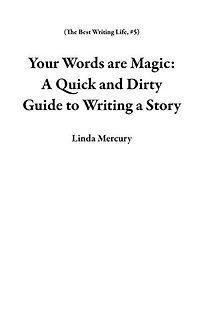 Your Words are Magic: A Quick and Dirty Guide to Writing a Story: The Best Writing Life, #5