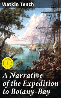 A Narrative of the Expedition to Botany-Bay: Enriched edition. An Insightful Account of Early Australian Colonization and Cultural Encounters