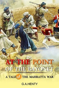 At the Point of the Bayonet : A Tale Of The Mahratta War: Complete with original illustrations
