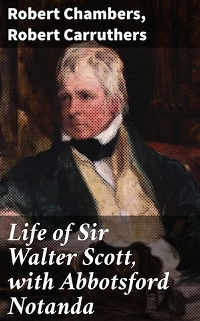 Life of Sir Walter Scott, with Abbotsford Notanda: Exploring the Literary Legacy of a Scottish Giant
