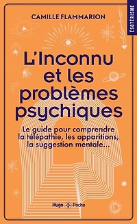 L' inconnu et les problèmes psychiques: le guide pour comprendre la télépathie, apparitions, suggestion mentale...