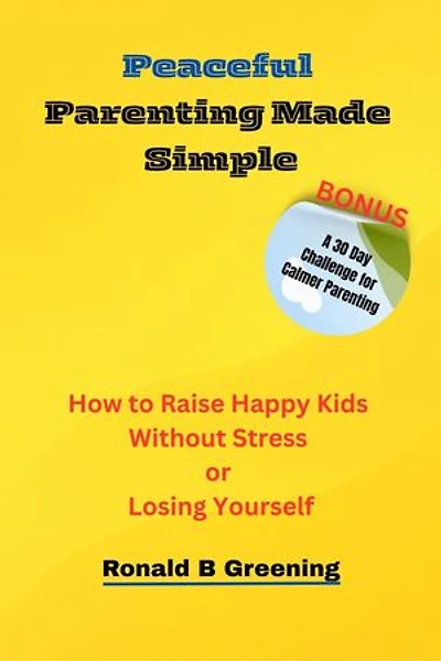 Peaceful Parenting Made Simple: How to Raise Happy Kids Without Stress or Losing Yourself