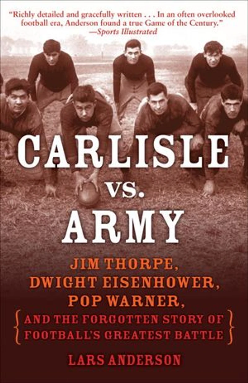 Carlisle vs. Army: Jim Thorpe, Dwight Eisenhower, Pop Warner, and the Forgotten Story of Football'sGreatest Battle