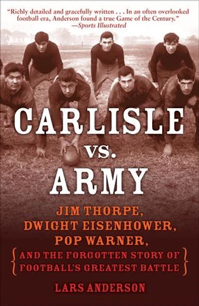 Carlisle vs. Army: Jim Thorpe, Dwight Eisenhower, Pop Warner, and the Forgotten Story of Football'sGreatest Battle