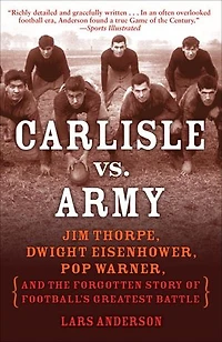 Carlisle vs. Army: Jim Thorpe, Dwight Eisenhower, Pop Warner, and the Forgotten Story of Football'sGreatest Battle