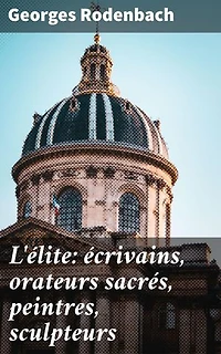 L'élite: écrivains, orateurs sacrés, peintres, sculpteurs: Portraits artistiques et réflexions esthétiques du XIXe siècle