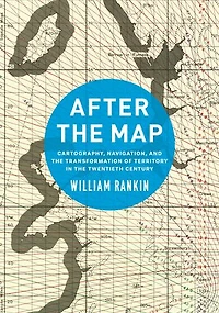 After the Map: Cartography, Navigation, and the Transformation of Territory in the Twentieth Century