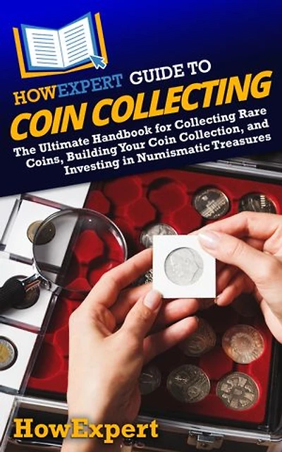 HowExpert Guide to Coin Collecting: The Ultimate Handbook for Collecting Rare Coins, Building Your Collection, and Investing Numismatic Treasures