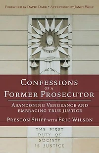 Confessions of a Former Prosecutor: Abandoning Vengeance and Embracing True Justice