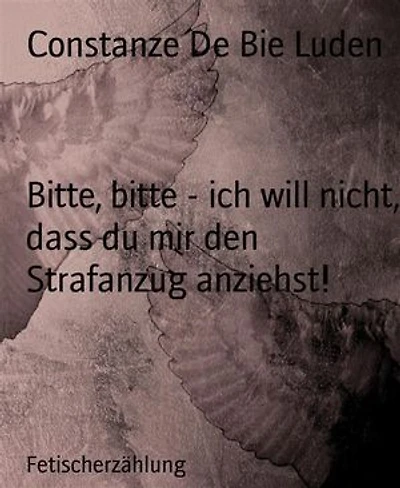 Bitte, bitte - ich will nicht, dass du mir den Strafanzug anziehst!: Fetischerzählung