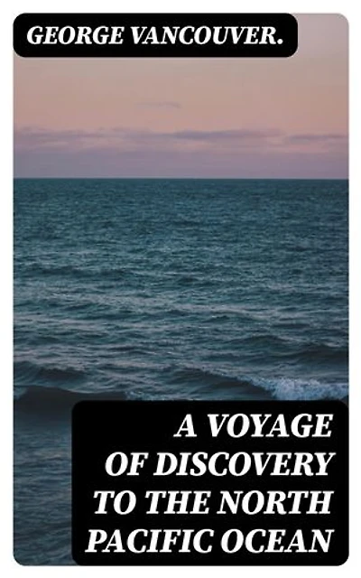 A Voyage of Discovery to the North Pacific Ocean: Enriched edition.