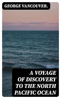 A Voyage of Discovery to the North Pacific Ocean: Enriched edition.