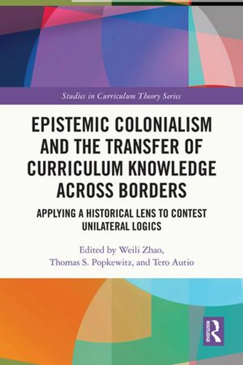 Epistemic Colonialism and the Transfer of Curriculum Knowledge across Borders: Applying a Historical Lens to Contest Unilateral Logics