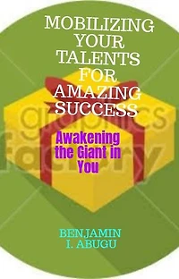 MOBILIZING YOUR TALENTS FOR AMAZING SUCCESS: Awakening the Giant in You