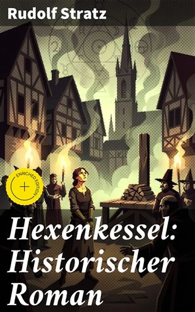 Hexenkessel: Historischer Roman: Bereicherte Ausgabe. Verwoben zwischen Fakten und Fiktion: Ein dunkles Kapitel des Mittelalters entfesselt