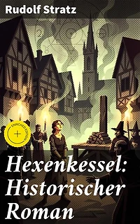 Hexenkessel: Historischer Roman: Bereicherte Ausgabe. Verwoben zwischen Fakten und Fiktion: Ein dunkles Kapitel des Mittelalters entfesselt
