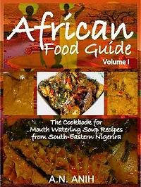 African Food Guide- The Cookbook for Mouth Watering Soup Recipes from South-Eastern Nigeria Vol. I