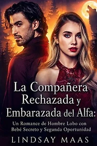 La Compañera Rechazada y Embarazada del Alfa: Un Romance de Hombre Lobo con Bebé Secreto y Segunda Oportunidad