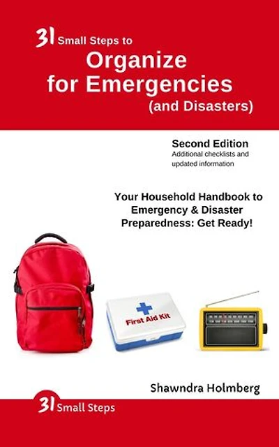 31 Small Steps to Organize for Emergencies (and Disasters): Your Household Handbook for Emergency & Disaster Preparedness: Get Ready!, 2nd Edition