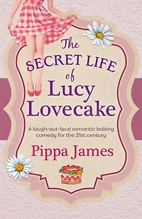 The Secret Life of Lucy Lovecake: A laugh-out-loud romantic baking comedy with flirtacious charm