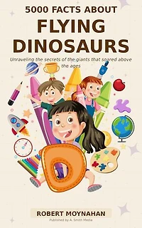 5000 Facts About Flying Dinosaurs