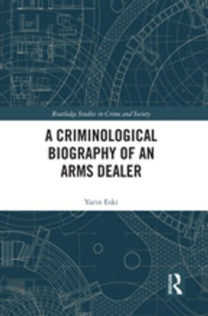 A Criminological Biography of an Arms Dealer