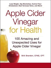Apple Cider Vinegar For Health: 100 Amazing And Unexpected Uses