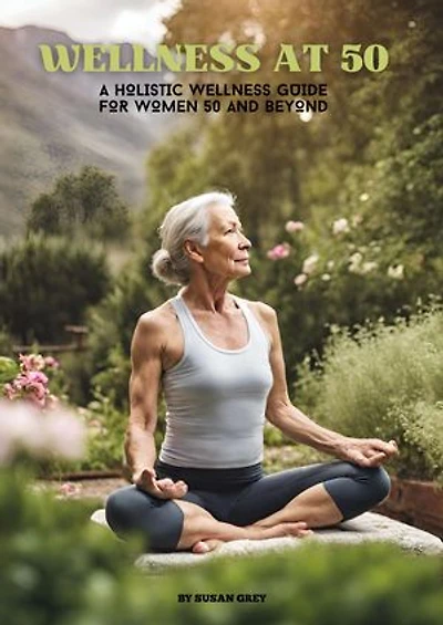 WELLNESS AT 50: A HOLISTIC WELLNESS GUIDE FOR WOMEN 50 AND BEYOND