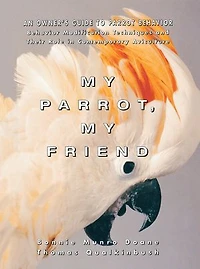 My Parrot, Friend: An Owner's Guide To Parrot Behavior