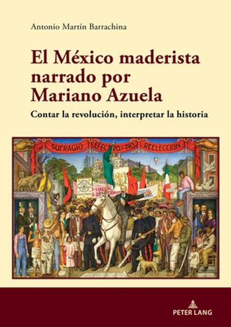 El México maderista narrado por Mariano Azuela: Contar la revolución, interpretar historia