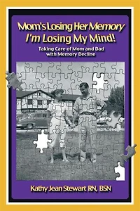 Mom's Losing Her Memory I'm My Mind!: Taking Care Of Mom And Dad With Decline