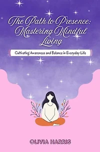 The Path to Presence: Cultivating Awareness and Balance in Everyday Life