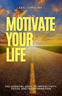 MOTIVATE YOUR LIFE: The essential guide to productivity, focus and transformation