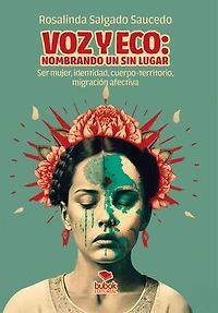 Voz y eco: nombrando un sin lugar: Ser mujer, identidad, cuerpo-territorio, migración afectiva