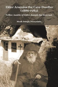 Elder Arsenios the Cave – dweller (1886 – 1983): Fellow ascetic of Elder Joseph the Hesychast