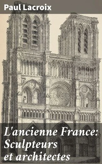 L'ancienne France: Sculpteurs et architectes: Exploration de la Renaissance artistique française