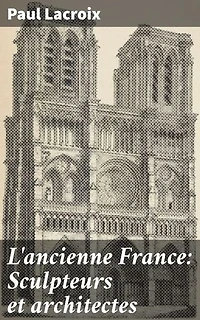 L'ancienne France: Sculpteurs et architectes: Exploration de la Renaissance artistique française