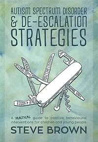 Autism Spectrum Disorder and De-escalation Strategies: A Practical Guide to Positive Behavioural Interventions for Children Young People