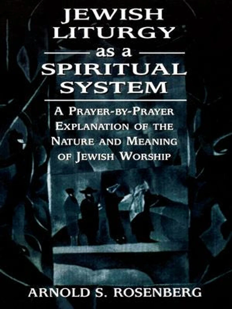Jewish Liturgy as A Spiritual System: Prayer-by-Prayer Explanation of the Nature and Meaning Worship