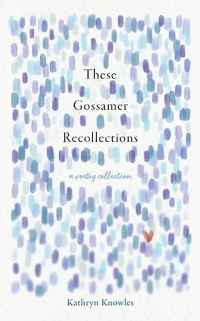 These Gossamer Recollections: A Poetry Collection