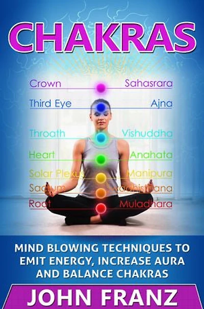 Chakras: Mind Blowing Techniques to Emit Energy, Increase Aura and Balance Chakras