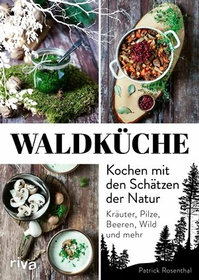 Waldküche: Kochen mit den Schätzen der Natur: Kräuter, Pilze, Beeren, Wild und mehr