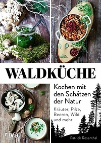Waldküche: Kochen mit den Schätzen der Natur: Kräuter, Pilze, Beeren, Wild und mehr