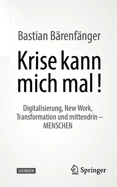 Krise Kann Mich Mal!: Digitalisierung, New Work, Transformation Und Mittendrin - Menschen